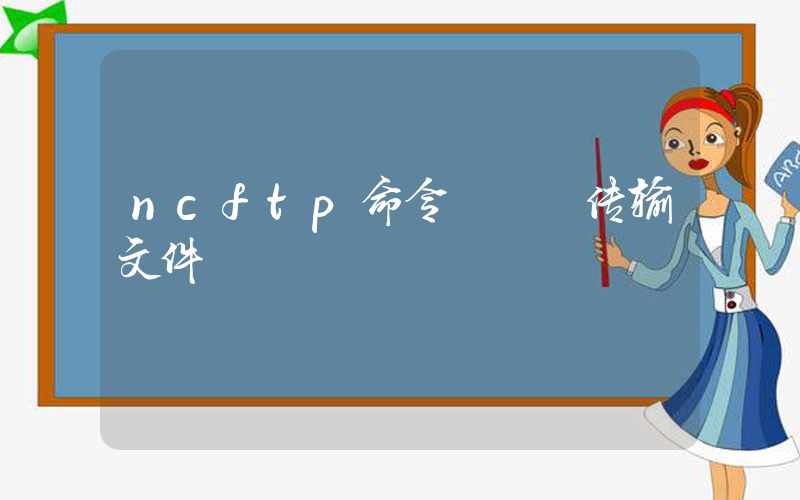 ncftp命令 – 传输文件